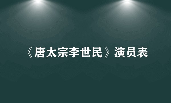 《唐太宗李世民》演员表