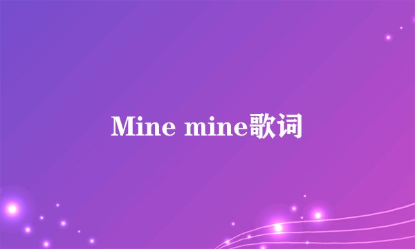 Mine mine歌词