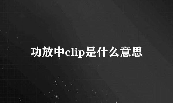 功放中clip是什么意思