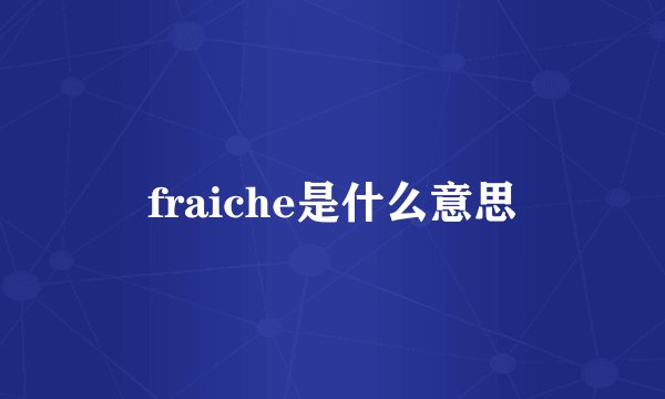 fraiche是什么意思