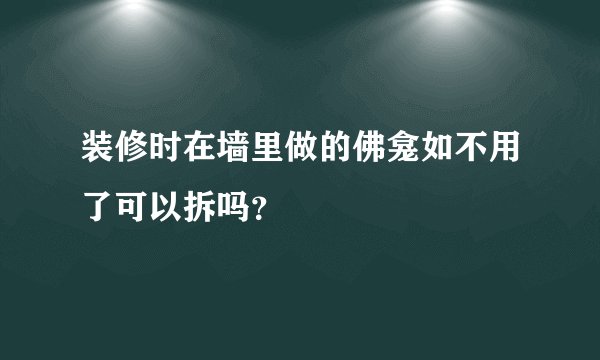 装修时在墙里做的佛龛如不用了可以拆吗？