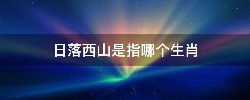日落西山是指哪个生肖