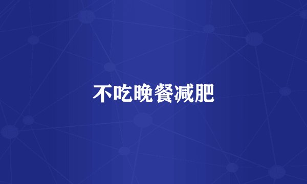 不吃晚餐减肥