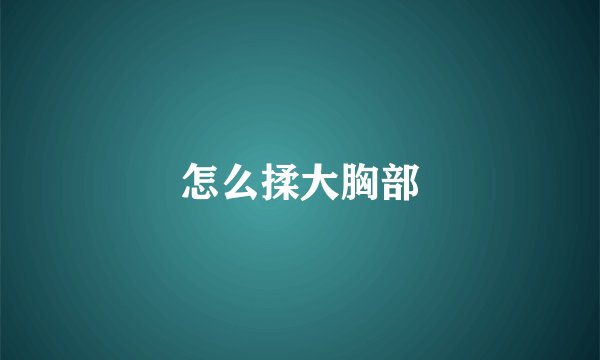 怎么揉大胸部