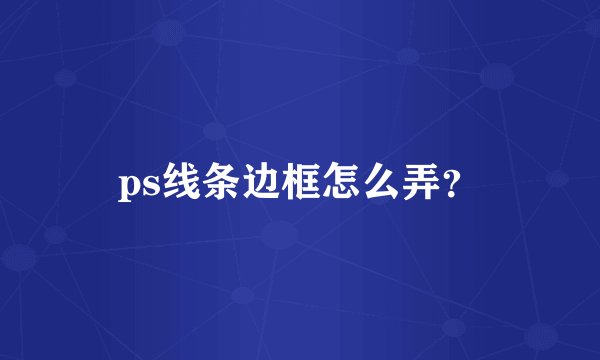 ps线条边框怎么弄？