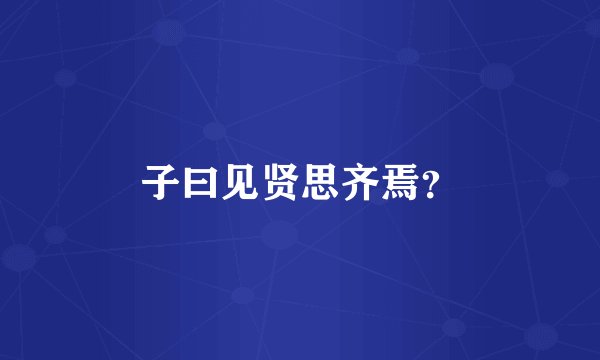 子曰见贤思齐焉？