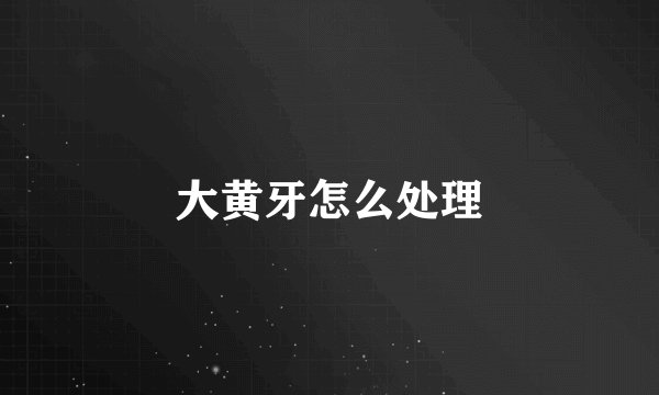 大黄牙怎么处理