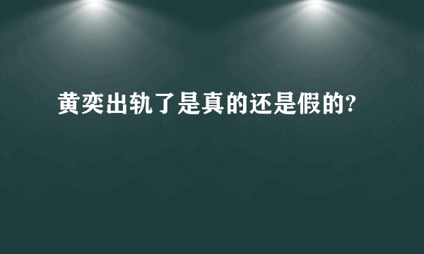 黄奕出轨了是真的还是假的?