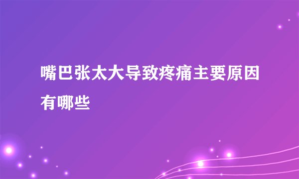 嘴巴张太大导致疼痛主要原因有哪些