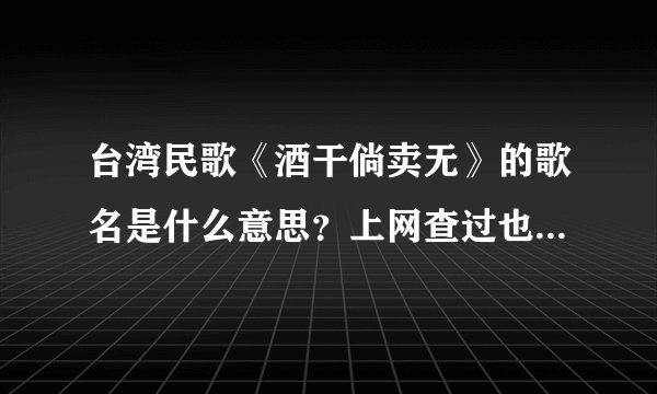 台湾民歌《酒干倘卖无》的歌名是什么意思？上网查过也问过人但一直没有找到答案
