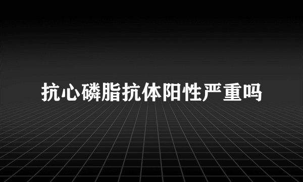 抗心磷脂抗体阳性严重吗