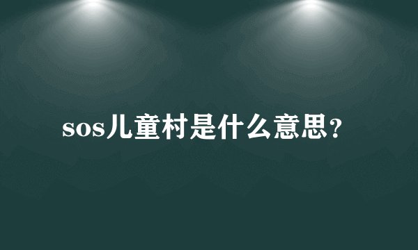 sos儿童村是什么意思？