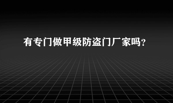 有专门做甲级防盗门厂家吗？