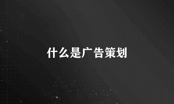什么是广告策划