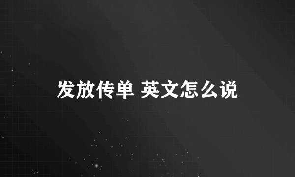发放传单 英文怎么说