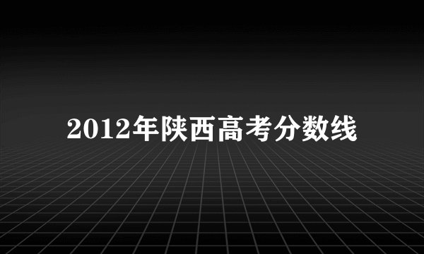 2012年陕西高考分数线