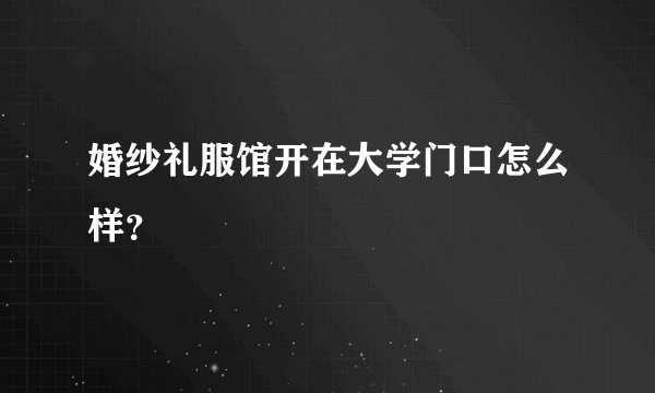 婚纱礼服馆开在大学门口怎么样？