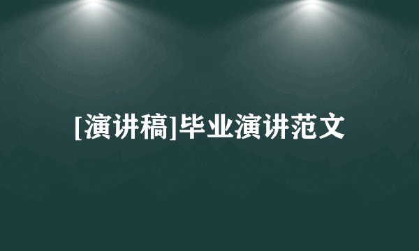[演讲稿]毕业演讲范文