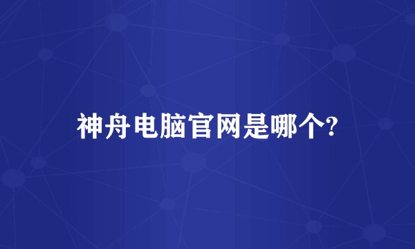 神舟电脑官网是哪个?