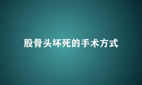 股骨头坏死的手术方式