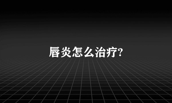 唇炎怎么治疗?