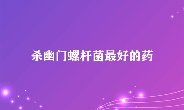杀幽门螺杆菌最好的药