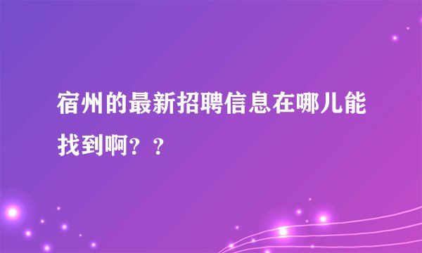 宿州的最新招聘信息在哪儿能找到啊？？