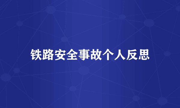 铁路安全事故个人反思