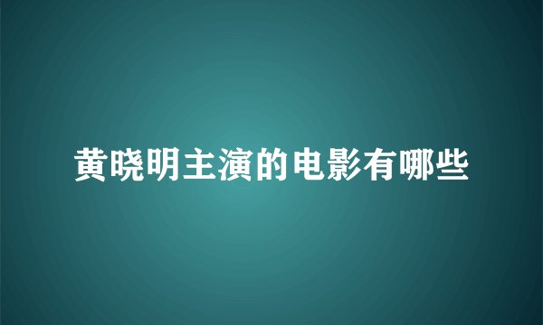 黄晓明主演的电影有哪些