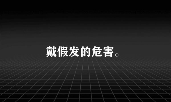 戴假发的危害。