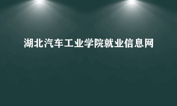 湖北汽车工业学院就业信息网