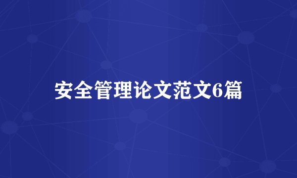安全管理论文范文6篇