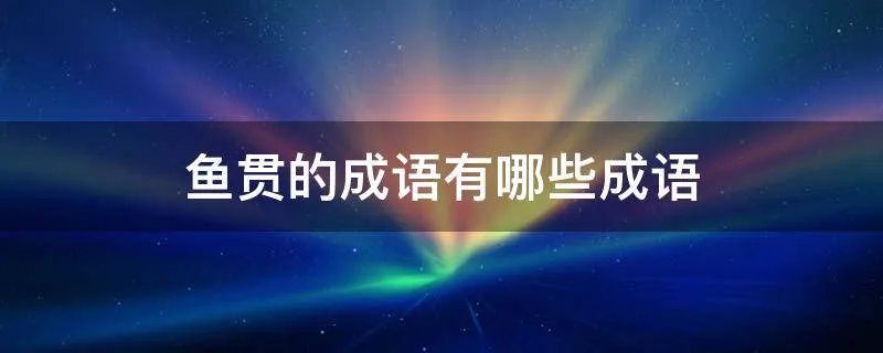鱼贯的成语有哪些成语