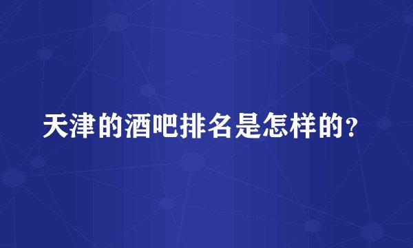 天津的酒吧排名是怎样的？