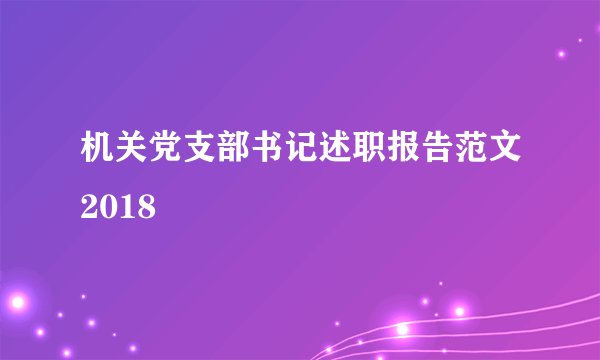 机关党支部书记述职报告范文2018