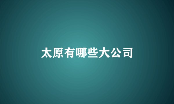 太原有哪些大公司