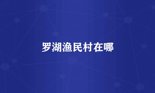 罗湖渔民村在哪