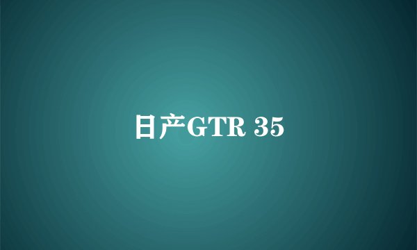日产GTR 35