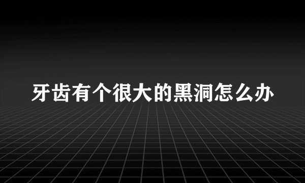 牙齿有个很大的黑洞怎么办