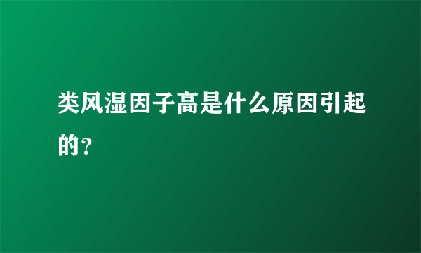 类风湿因子高是什么原因引起的？
