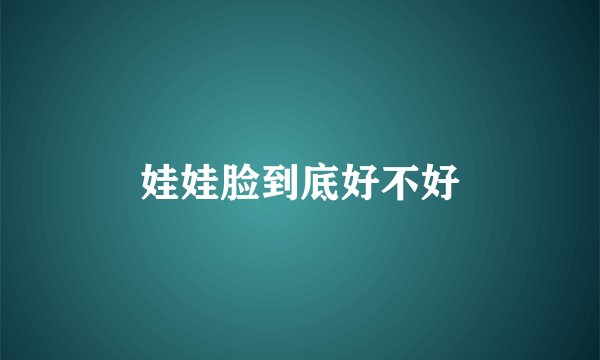 娃娃脸到底好不好