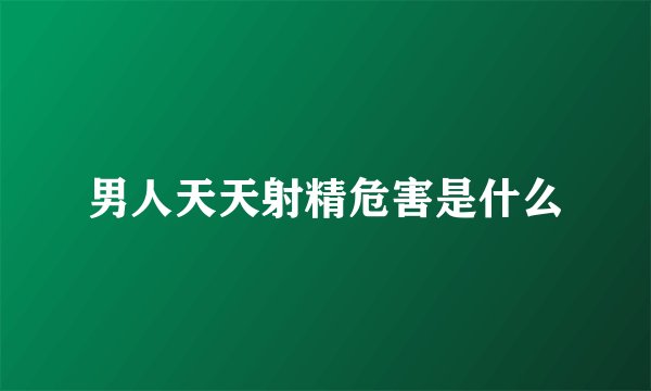 男人天天射精危害是什么