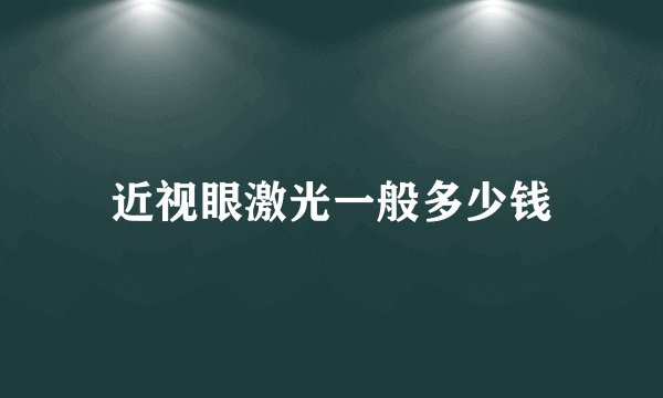 近视眼激光一般多少钱