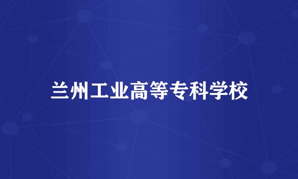 兰州工业高等专科学校