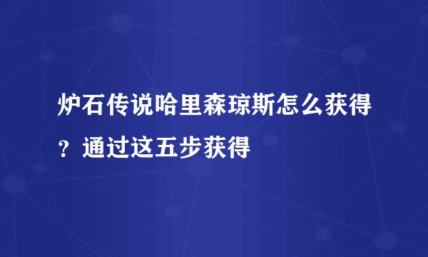 炉石传说哈里森琼斯怎么获得？通过这五步获得