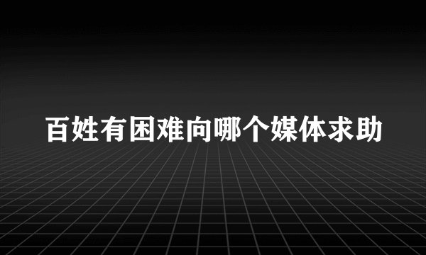 百姓有困难向哪个媒体求助