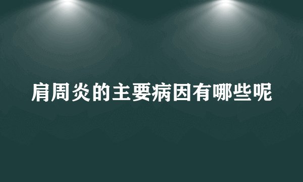 肩周炎的主要病因有哪些呢