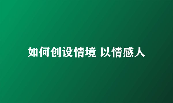 如何创设情境 以情感人