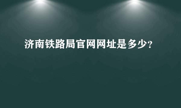 济南铁路局官网网址是多少？