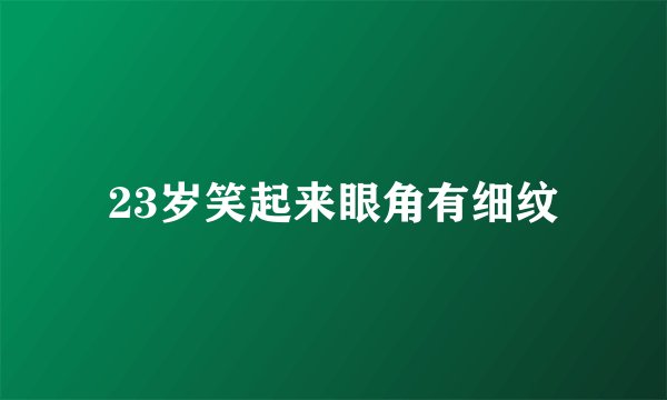 23岁笑起来眼角有细纹